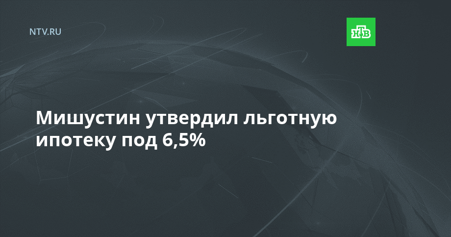 Под 6,5% годовых: мишустин утвердил программу льготной ипотеки — рт на русском